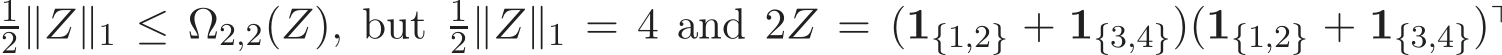 2∥Z∥1 ≤ Ω2,2(Z), but 12∥Z∥1 = 4 and 2Z = (1{1,2} + 1{3,4})(1{1,2} + 1{3,4})⊤