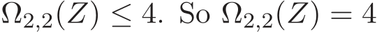 Ω2,2(Z) ≤ 4. So Ω2,2(Z) = 4
