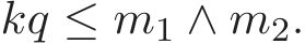  kq ≤ m1 ∧ m2.