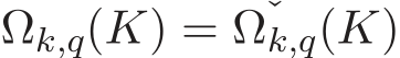  Ωk,q(K) = ˇΩk,q(K)