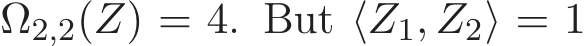 Ω2,2(Z) = 4. But ⟨Z1, Z2⟩ = 1