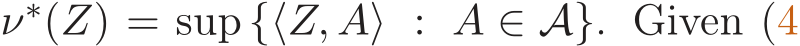  ν∗(Z) = sup {⟨Z, A⟩ : A ∈ A}. Given (4