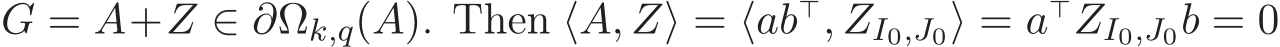 G = A+Z ∈ ∂Ωk,q(A). Then ⟨A, Z⟩ = ⟨ab⊤, ZI0,J0⟩ = a⊤ZI0,J0b = 0