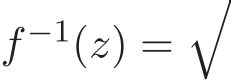  f −1(z) =�