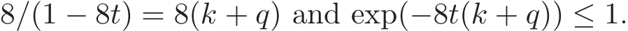  8/(1 − 8t) = 8(k + q) and exp(−8t(k + q)) ≤ 1.