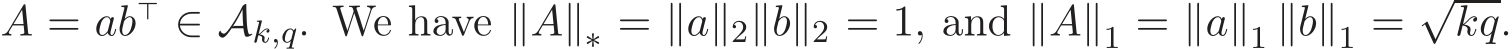  A = ab⊤ ∈ �Ak,q. We have ∥A∥∗ = ∥a∥2∥b∥2 = 1, and ∥A∥1 = ∥a∥1 ∥b∥1 = √kq.