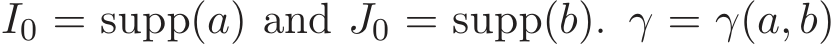  I0 = supp(a) and J0 = supp(b). γ = γ(a, b)