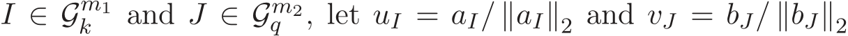  I ∈ Gm1k and J ∈ Gm2q , let uI = aI/ ∥aI∥2 and vJ = bJ/ ∥bJ∥2