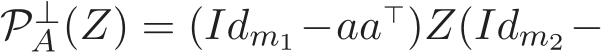  P⊥A (Z) = (Idm1−aa⊤)Z(Idm2−