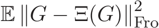  E ∥G − Ξ(G)∥2Fro 