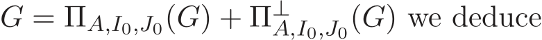  G = ΠA,I0,J0(G) + Π⊥A,I0,J0(G) we deduce