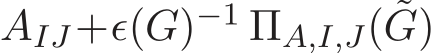  AIJ+ǫ(G)−1 ΠA,I,J( ˜G)