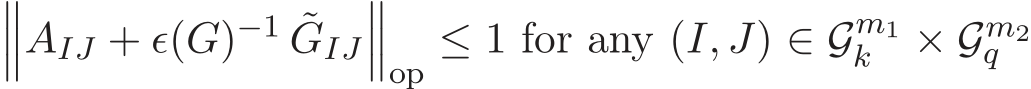 ���AIJ + ǫ(G)−1 ˜GIJ���op ≤ 1 for any (I, J) ∈ Gm1k × Gm2q