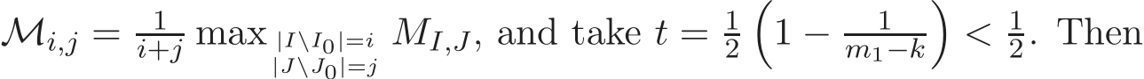  Mi,j = 1i+j max |I\I0|=i|J\J0|=j MI,J, and take t = 12�1 − 1m1−k�< 12. Then