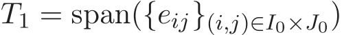  T1 = span({eij}(i,j)∈I0×J0)