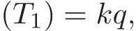 (T1) = kq,