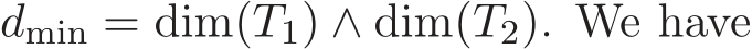  dmin = dim(T1) ∧ dim(T2). We have