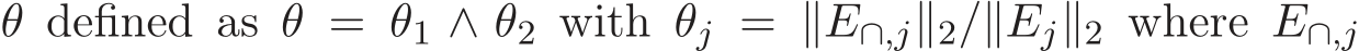  θ defined as θ = θ1 ∧ θ2 with θj = ∥E∩,j∥2/∥Ej∥2 where E∩,j