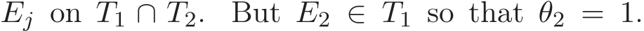  Ej on T1 ∩ T2. But E2 ∈ T1 so that θ2 = 1.