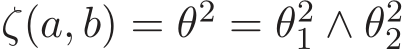  ζ(a, b) = θ2 = θ21 ∧ θ22