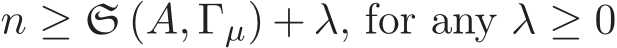  n ≥ S (A, Γµ) + λ, for any λ ≥ 0