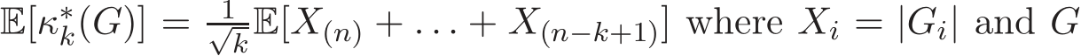  E[κ∗k(G)] = 1√kE[X(n) + . . . + X(n−k+1)] where Xi = |Gi| and G