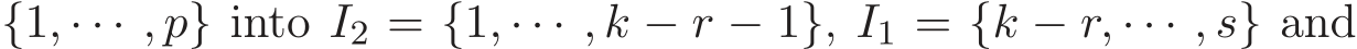  {1, · · · , p} into I2 = {1, · · · , k − r − 1}, I1 = {k − r, · · · , s} and