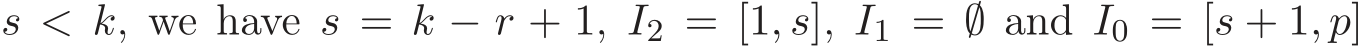  s < k, we have s = k − r + 1, I2 = [1, s], I1 = ∅ and I0 = [s + 1, p]