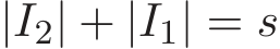  |I2| + |I1| = s