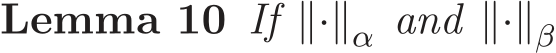 Lemma 10 If ∥·∥α and ∥·∥β