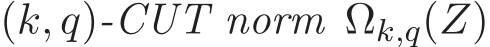  (k, q)-CUT norm �Ωk,q(Z)