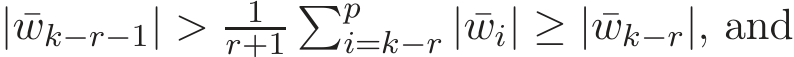  | ¯wk−r−1| > 1r+1�pi=k−r | ¯wi| ≥ | ¯wk−r|, and