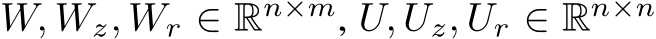  W, Wz, Wr ∈ Rn×m, U, Uz, Ur ∈ Rn×n