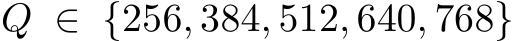 Q ∈ {256, 384, 512, 640, 768}