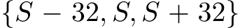 {S − 32, S, S + 32}