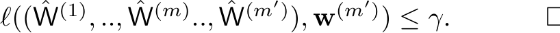  ℓ(( ˆW(1), .., ˆW(m).., ˆW(m′)), w(m′)) ≤ γ. □