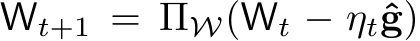  Wt+1 = ΠW(Wt − ηtˆg)