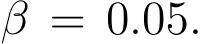  β = 0.05.