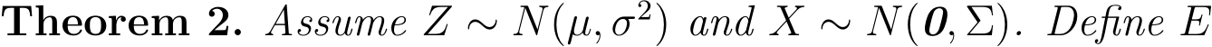 Theorem 2. Assume Z ∼ N(µ, σ2) and X ∼ N(0, Σ). Define E