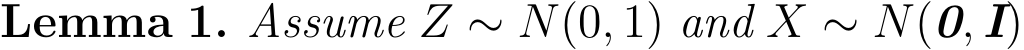 Lemma 1. Assume Z ∼ N(0, 1) and X ∼ N(0, I)