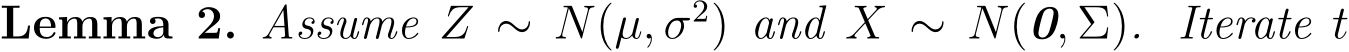 Lemma 2. Assume Z ∼ N(µ, σ2) and X ∼ N(0, Σ). Iterate t