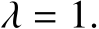 λ = 1.