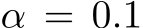  α = 0.1