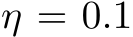  η = 0.1