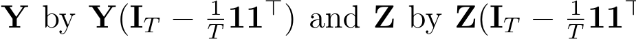  Y by Y(IT − 1T 11⊤) and Z by Z(IT − 1T 11⊤