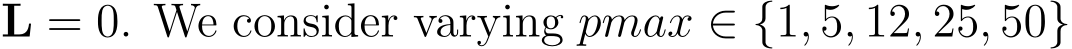  L = 0. We consider varying pmax ∈ {1, 5, 12, 25, 50}