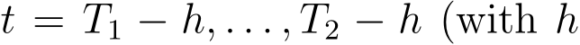  t = T1 − h, . . . , T2 − h (with h