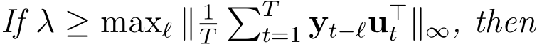  If λ ≥ maxℓ ∥ 1T�Tt=1 yt−ℓu⊤t ∥∞, then