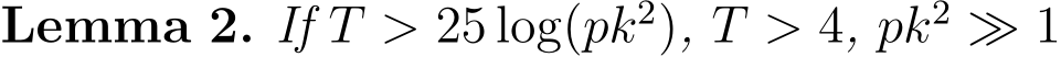 Lemma 2. If T > 25 log(pk2), T > 4, pk2 ≫ 1