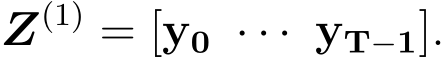  Z(1) = [y0 · · · yT−1].